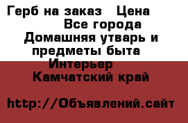 Герб на заказ › Цена ­ 5 000 - Все города Домашняя утварь и предметы быта » Интерьер   . Камчатский край